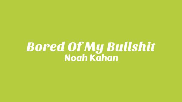 Bored Of My Bullshit Lyrics - Noah Kahan