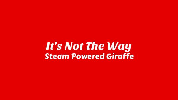 It's Not the Way Lyrics - Steam Powered Giraffe