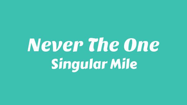 Never the One Lyrics - Singular Mile
