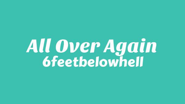 All Over Again Lyrics - 6 Feet Below Hell