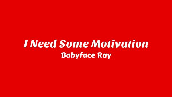 I Need Some Motivation Lyrics - Babyface Ray