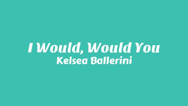 I Would, Would You Lyrics - Kelsea Ballerini