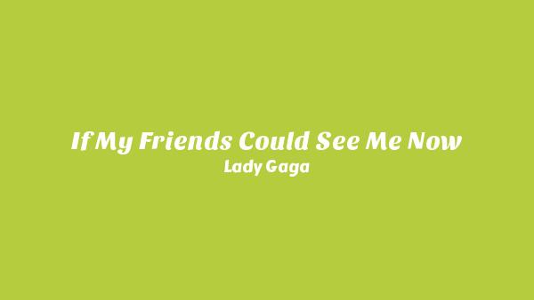 If My Friends Could See Me Now Lyrics - Lady Gaga