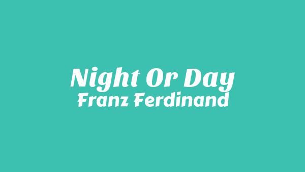 Night Or Day Lyrics - Franz Ferdinand