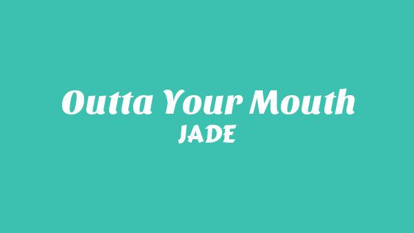Outta Your Mouth Lyrics - JADE