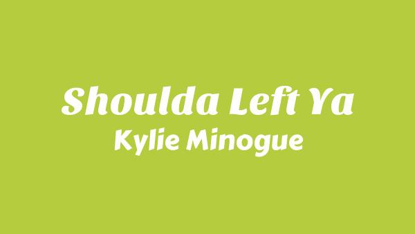Shoulda Left Ya Lyrics - Kylie Minogue