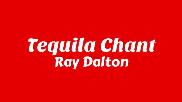 Tequila Chant Lyrics - Ray Dalton