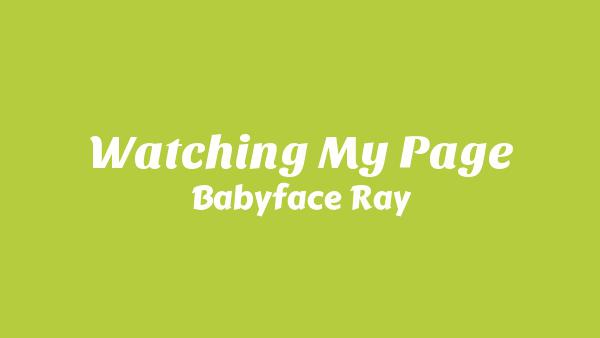 WATCHING MY PAGE LYRICS - BABYFACE RAY