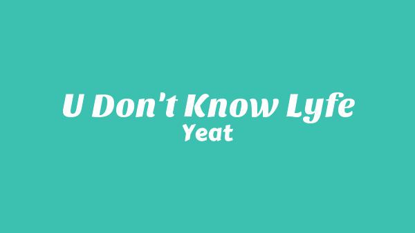 U DONT KNOW LYFE Lyrics - Yeat