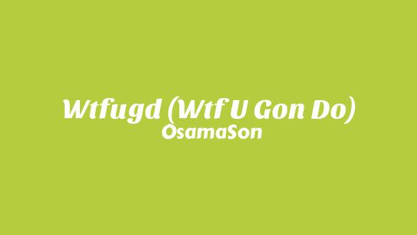 WTFUGD (Wtf U Gon Do) Lyrics - OsamaSon