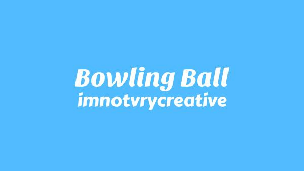 Bowling Ball Lyrics - imnotvrycreative