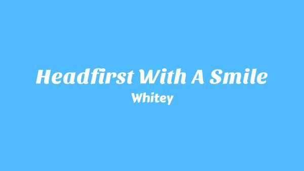 Headfirst with a Smile Lyrics - Whitey