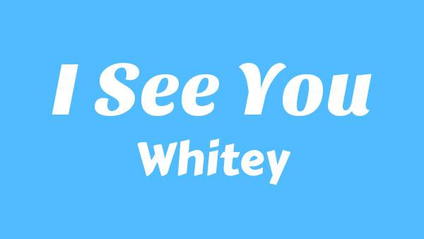 I See You Lyrics - Whitey