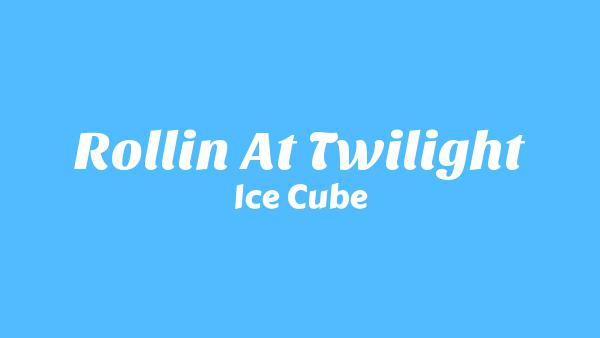 Rollin’ at Twilight Lyrics - Ice Cube