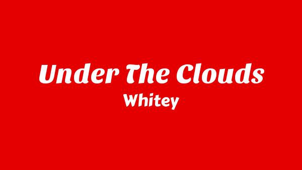 Under the Clouds Lyrics - Whitey