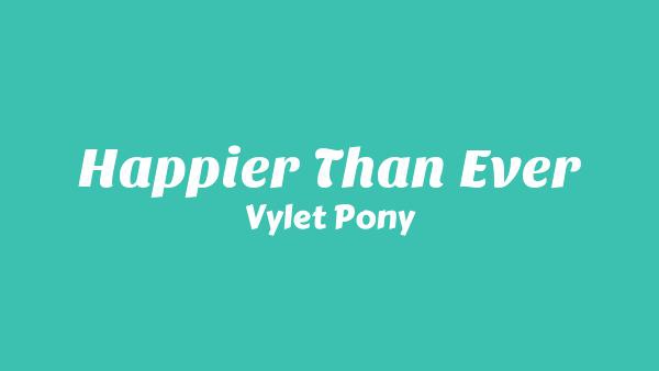 Happier Than Ever Lyrics - Vylet Pony