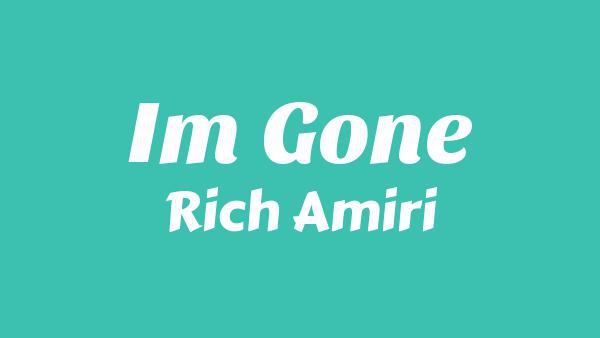 IM GONE Lyrics - Rich Amiri