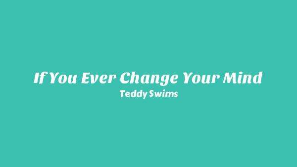 If You Ever Change Your Mind Lyrics - Teddy Swims