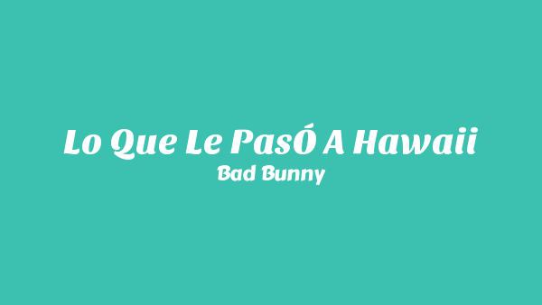 LO QUE LE PASÓ A HAWAii Lyrics - Bad Bunny