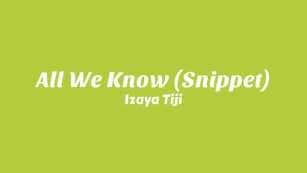 All We Know Lyrics - Izaya Tiji