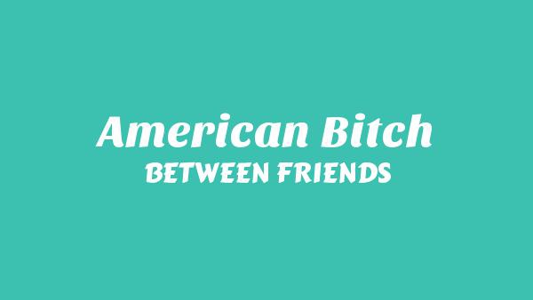 American Bitch Lyrics - BETWEEN FRIENDS
