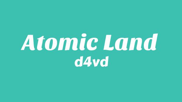 Atomic Land Lyrics - d4vd
