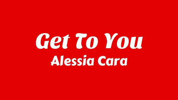 Get To You Lyrics - Alessia Cara