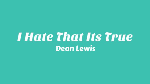 I Hate That It’s True Lyrics - Dean Lewis
