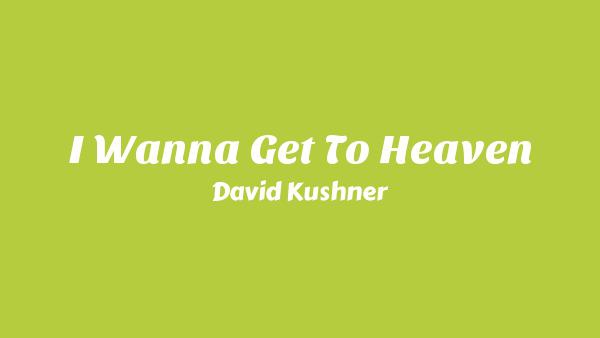 I Wanna Get to Heaven Lyrics - David Kushner