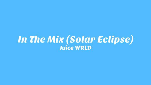 In The Mix (Solar Eclipse) Lyrics - Juice WRLD