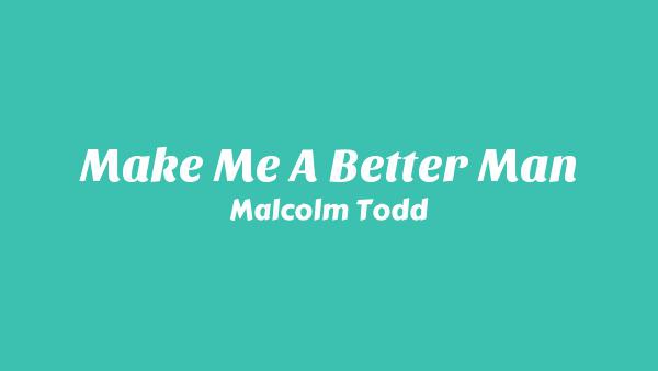 Make Me a Better Man Lyrics - Malcolm Todd