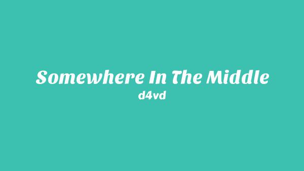 Somewhere in The Middle Lyrics - d4vd