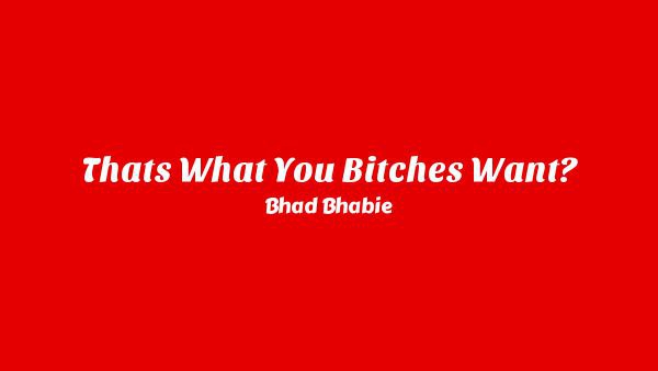 That’s What You Bitches Want? Lyrics - Bhad Bhabie