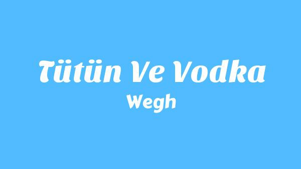 Tütün ve Vodka Lyrics - Wegh