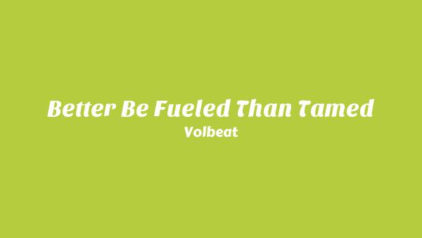 Better Be Fueled than Tamed Lyrics - Volbeat
