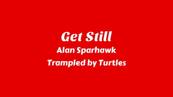 Get Still Lyrics - Alan Sparhawk, Trampled by Turtles