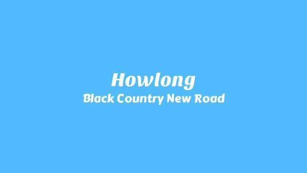 Howlong Lyrics - Black Country, New Road