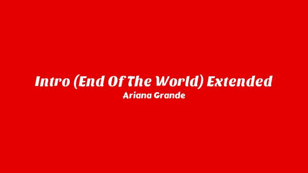 Intro (End of the world) [Extended] Lyrics - Ariana Grande