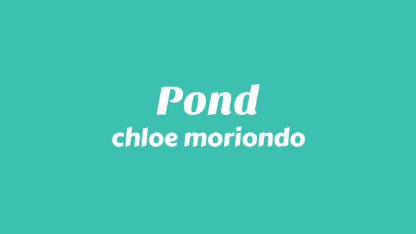 Pond Lyrics - chloe moriondo