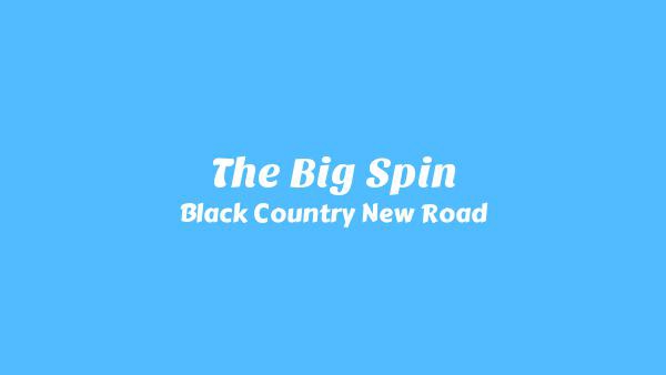 The Big Spin Lyrics - Black Country, New Road