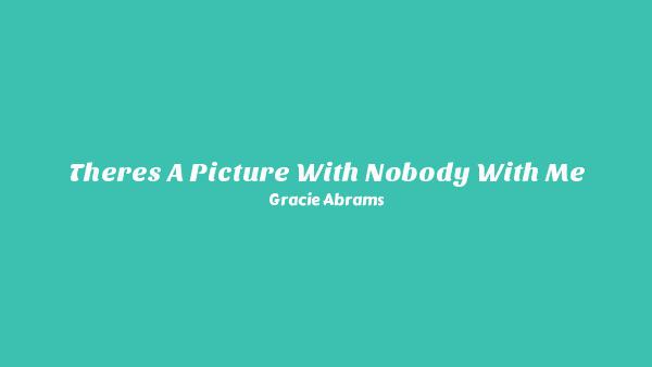 There’s A Picture With Nobody With Me Lyrics - Gracie Abrams