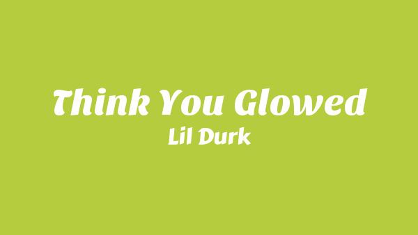 Think You Glowed Lyrics - Lil Durk