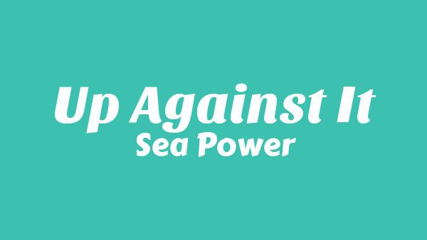 Up Against It Lyrics - Sea Power