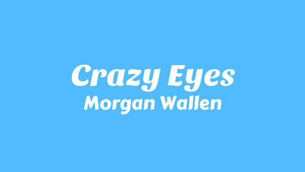 Crazy Eyes Lyrics - Morgan Wallen