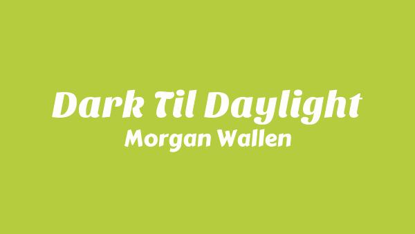 Dark til Daylight Lyrics - Morgan Wallen