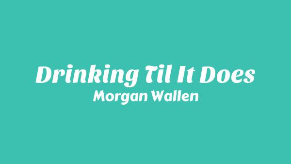 Drinking Til It Does Lyrics - Morgan Wallen