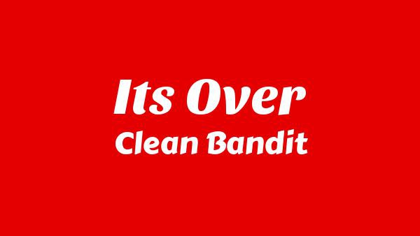 It’s Over Lyrics - Clean Bandit