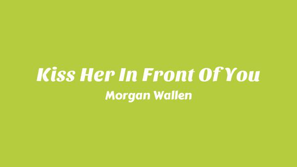 Kiss Her In Front Of You Lyrics - Morgan Wallen