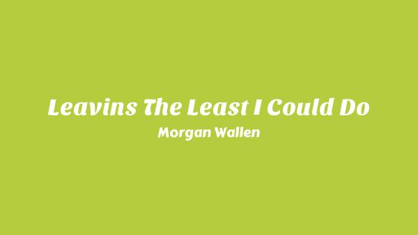 Leavin’s the Least I Could Do Lyrics - Morgan Wallen