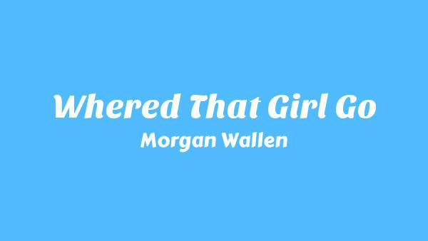 Where’d That Girl Go Lyrics - Morgan Wallen